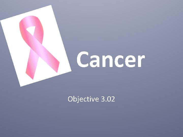 Cancer Objective 3. 02 