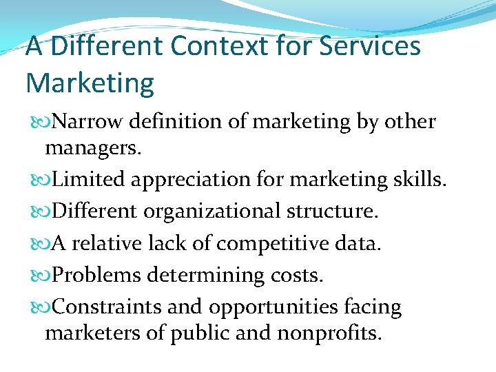 A Different Context for Services Marketing Narrow definition of marketing by other managers. Limited