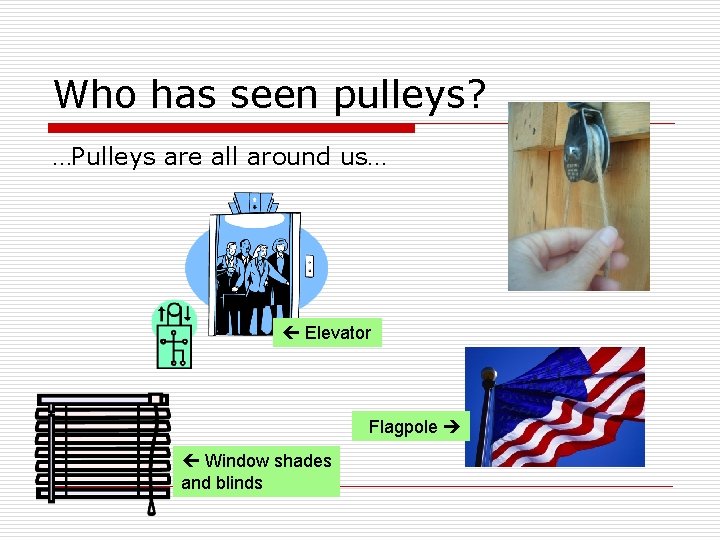 Who has seen pulleys? …Pulleys are all around us… Elevator Flagpole Window shades and