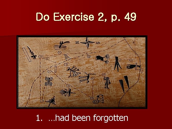 Do Exercise 2, p. 49 1. …had been forgotten 