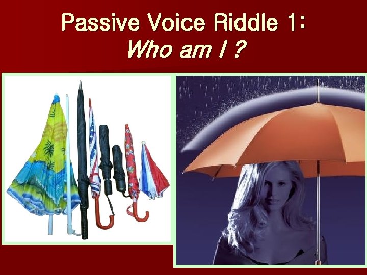 Passive Voice Riddle 1: Who am I ? When I am closed, I look