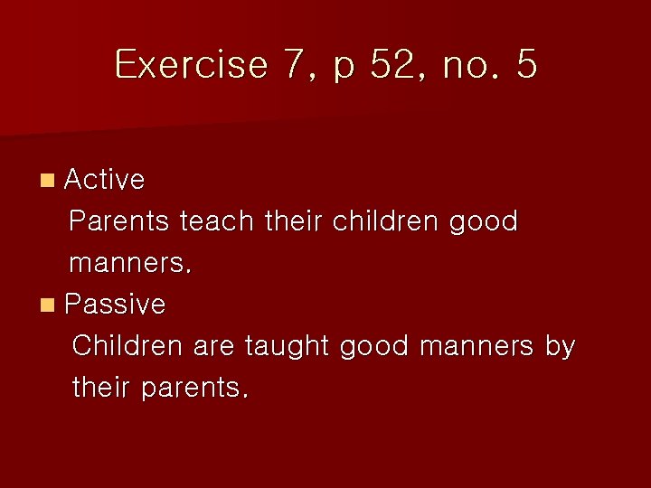 Exercise 7, p 52, no. 5 n Active Parents teach their children good manners.