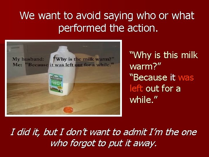  We want to avoid saying who or what performed the action. “Why is