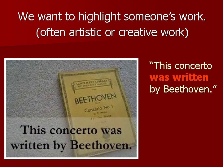 We want to highlight someone’s work. (often artistic or creative work) “This concerto was We want to highlight someone’s work. (often artistic or creative work) “This concerto was