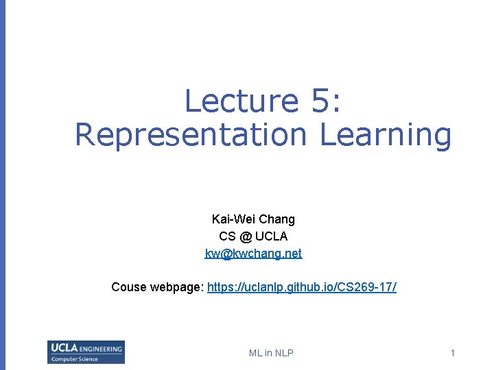 Lecture 5: Representation Learning Kai-Wei Chang CS @ UCLA kw@kwchang. net Couse webpage: https: Lecture 5: Representation Learning Kai-Wei Chang CS @ UCLA kw@kwchang. net Couse webpage: https: