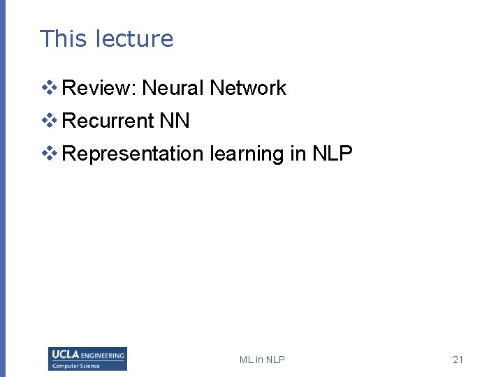 This lecture v Review: Neural Network v Recurrent NN v Representation learning in NLP This lecture v Review: Neural Network v Recurrent NN v Representation learning in NLP