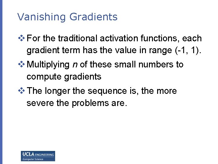 Vanishing Gradients v For the traditional activation functions, each gradient term has the value Vanishing Gradients v For the traditional activation functions, each gradient term has the value