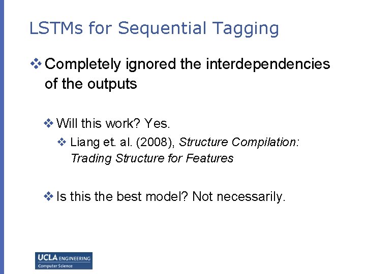 LSTMs for Sequential Tagging v Completely ignored the interdependencies of the outputs v Will LSTMs for Sequential Tagging v Completely ignored the interdependencies of the outputs v Will