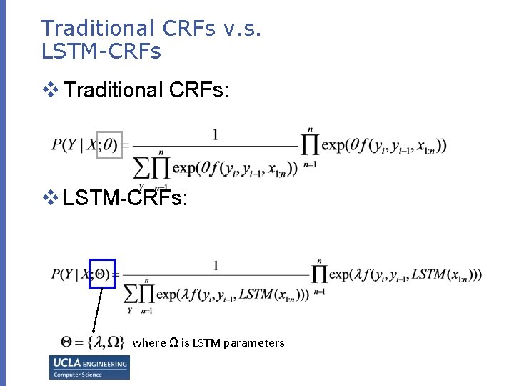 Traditional CRFs v. s. LSTM-CRFs v Traditional CRFs: v LSTM-CRFs: where Ω is LSTM Traditional CRFs v. s. LSTM-CRFs v Traditional CRFs: v LSTM-CRFs: where Ω is LSTM