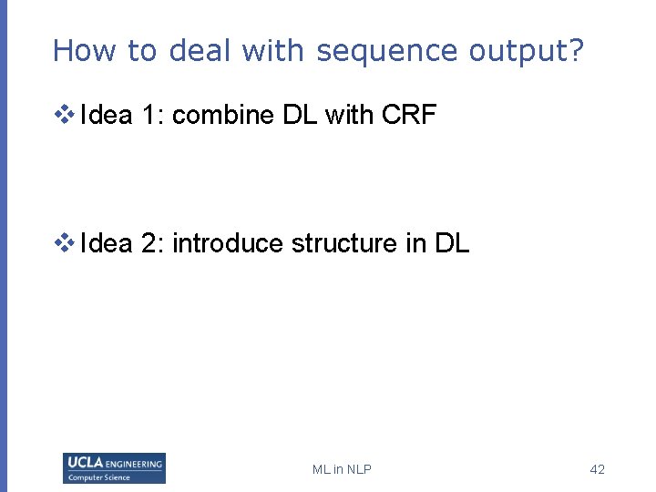 How to deal with sequence output? v Idea 1: combine DL with CRF v How to deal with sequence output? v Idea 1: combine DL with CRF v