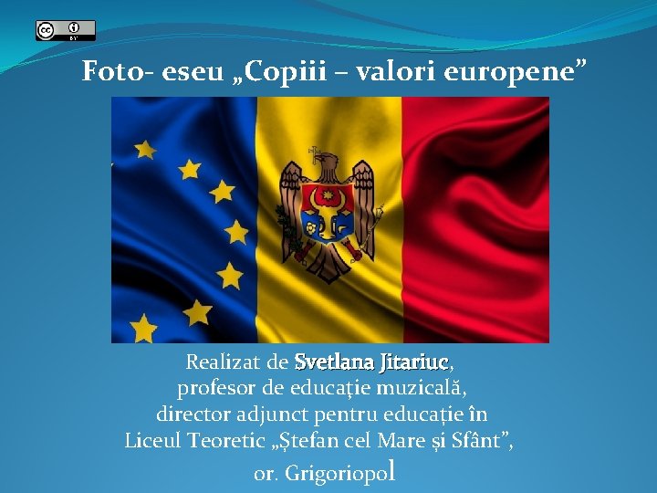 Foto- eseu „Copiii – valori europene” Realizat de Svetlana Jitariuc, Jitariuc profesor de educaţie Foto- eseu „Copiii – valori europene” Realizat de Svetlana Jitariuc, Jitariuc profesor de educaţie