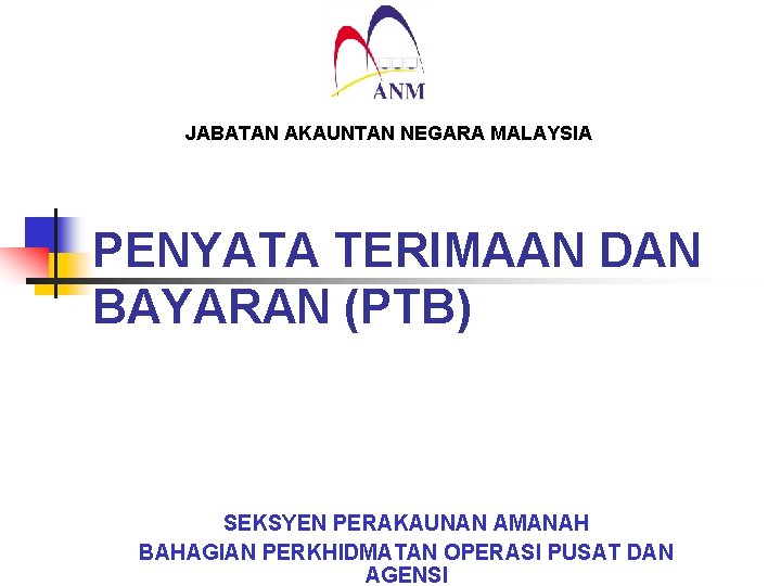 JABATAN AKAUNTAN NEGARA MALAYSIA PENYATA TERIMAAN DAN BAYARAN (PTB) SEKSYEN PERAKAUNAN AMANAH BAHAGIAN PERKHIDMATAN