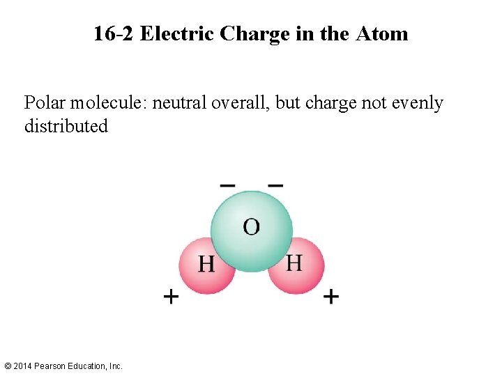 16 -2 Electric Charge in the Atom Polar molecule: neutral overall, but charge not