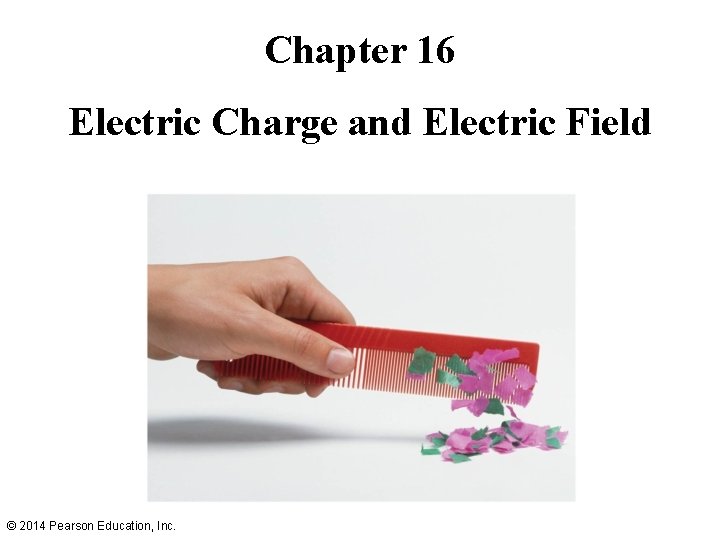Chapter 16 Electric Charge and Electric Field © 2014 Pearson Education, Inc. 