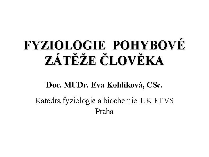 FYZIOLOGIE POHYBOVÉ ZÁTĚŽE ČLOVĚKA Doc. MUDr. Eva Kohlíková, CSc. Katedra fyziologie a biochemie UK