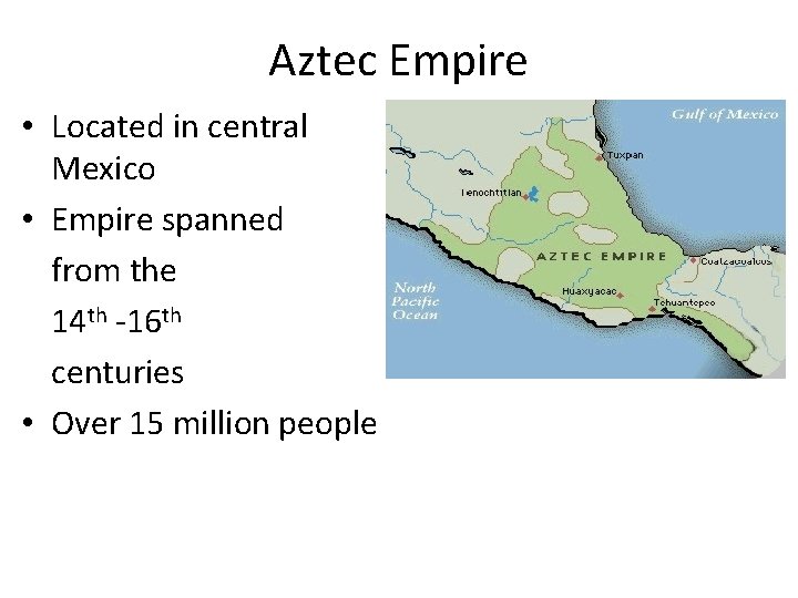 Aztec Empire • Located in central Mexico • Empire spanned from the 14 th