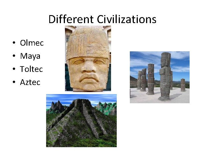 Different Civilizations • • Olmec Maya Toltec Aztec 