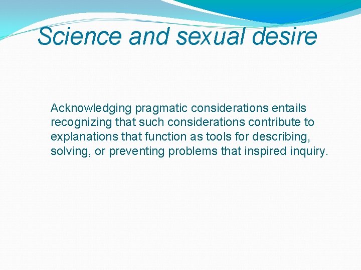 Science and sexual desire Acknowledging pragmatic considerations entails recognizing that such considerations contribute to