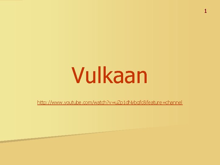 1 Vulkaan http: //www. youtube. com/watch? v=u. Zp 1 d. Nybgfc&feature=channel 