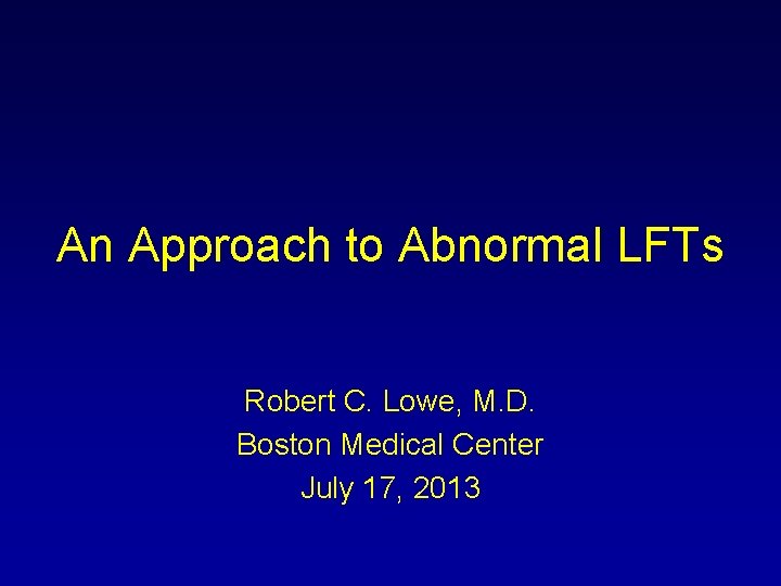 An Approach to Abnormal LFTs Robert C. Lowe, M. D. Boston Medical Center July
