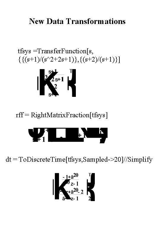 New Data Transformations tfsys =Transfer. Function[s, {{(s+1)/(s^2+2 s+1)}, {(s+2)/(s+1)}] rff = Right. Matrix. Fraction[tfsys]