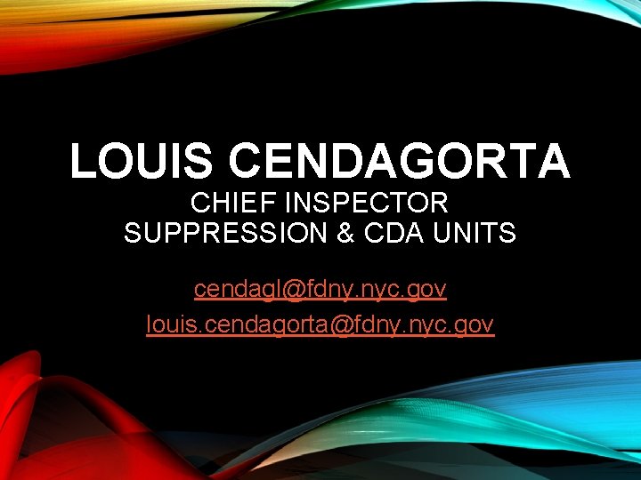 LOUIS CENDAGORTA CHIEF INSPECTOR SUPPRESSION & CDA UNITS cendagl@fdny. nyc. gov louis. cendagorta@fdny. nyc. LOUIS CENDAGORTA CHIEF INSPECTOR SUPPRESSION & CDA UNITS cendagl@fdny. nyc. gov louis. cendagorta@fdny. nyc.