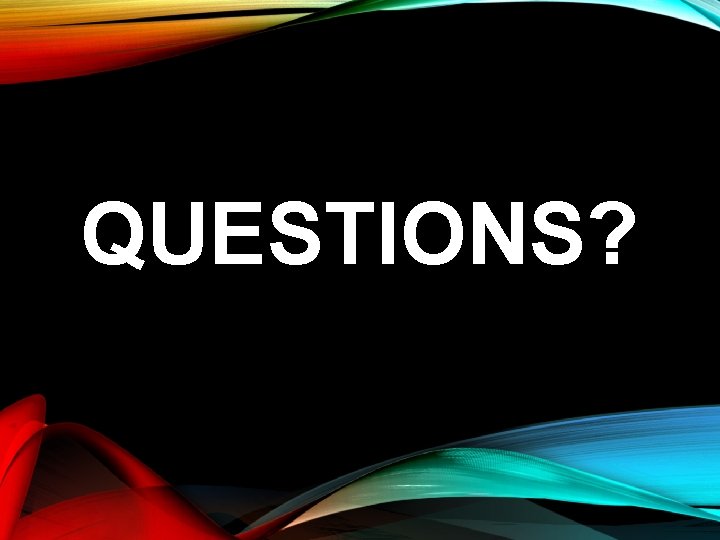 QUESTIONS? QUESTIONS?