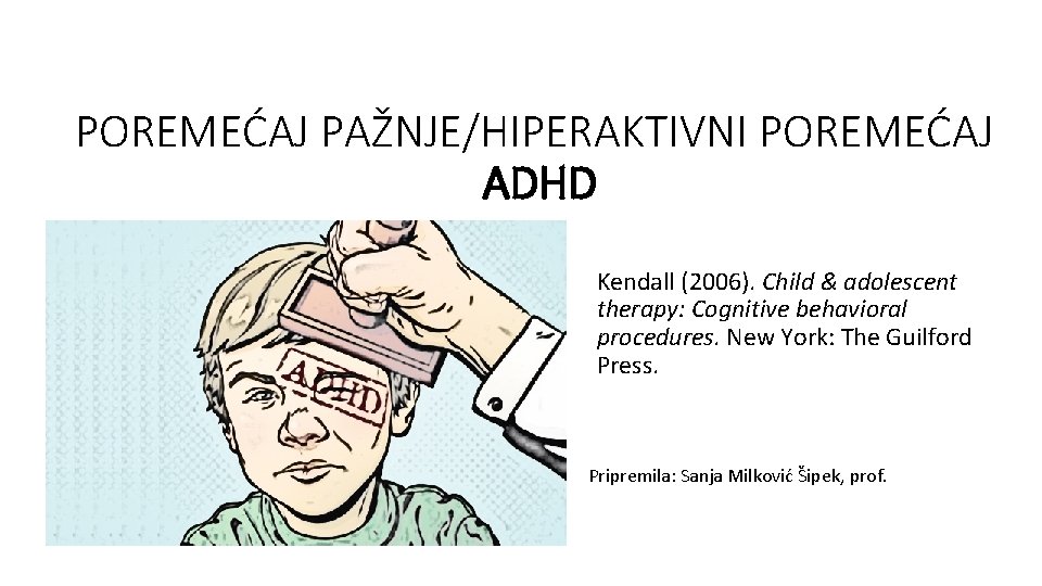 POREMEĆAJ PAŽNJE/HIPERAKTIVNI POREMEĆAJ ADHD Kendall (2006). Child & adolescent therapy: Cognitive behavioral procedures. New