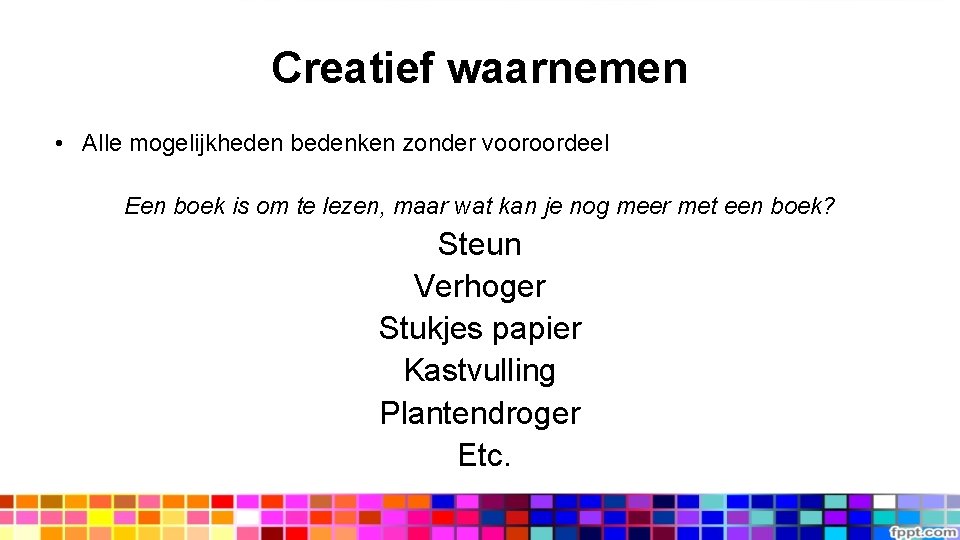 Creatief waarnemen • Alle mogelijkheden bedenken zonder vooroordeel Een boek is om te lezen,