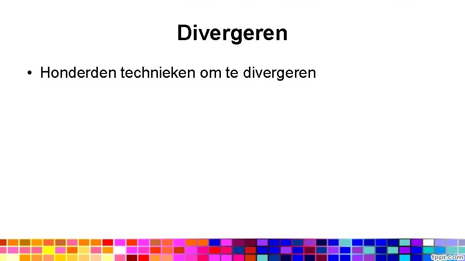 Divergeren • Honderden technieken om te divergeren 