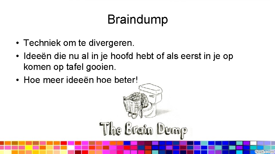 Braindump • Techniek om te divergeren. • Ideeën die nu al in je hoofd