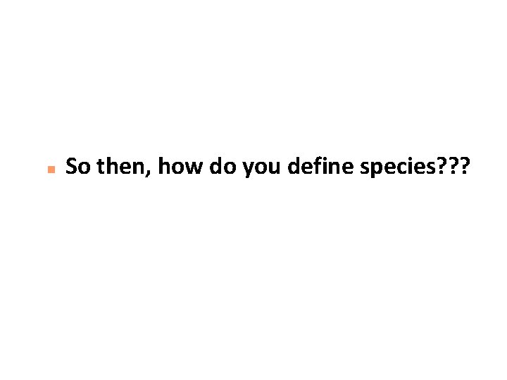 n So then, how do you define species? ? ? 