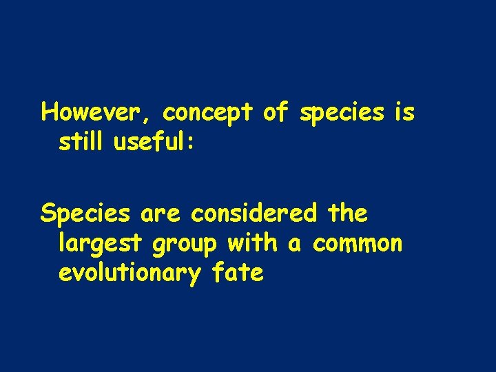 However, concept of species is still useful: Species are considered the largest group with