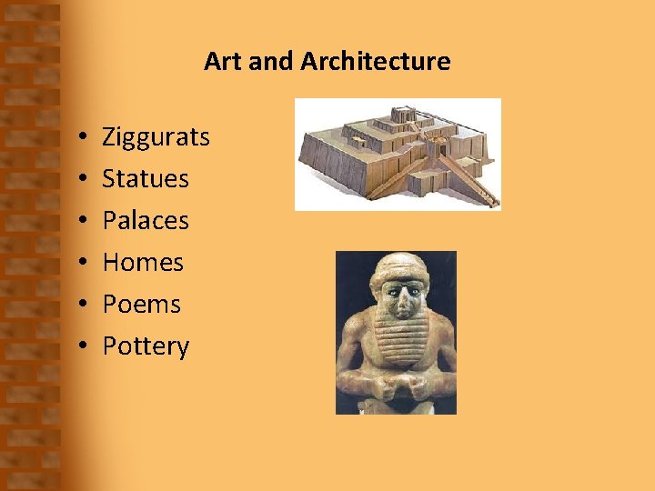 Art and Architecture • • • Ziggurats Statues Palaces Homes Poems Pottery 