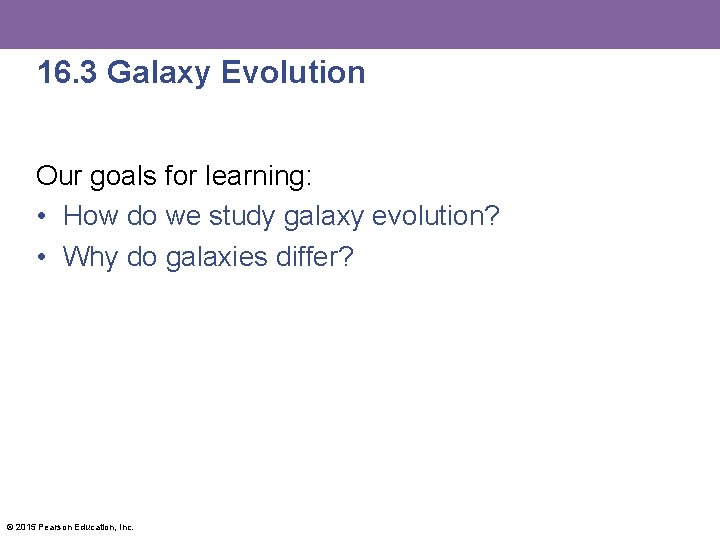 16. 3 Galaxy Evolution Our goals for learning: • How do we study galaxy