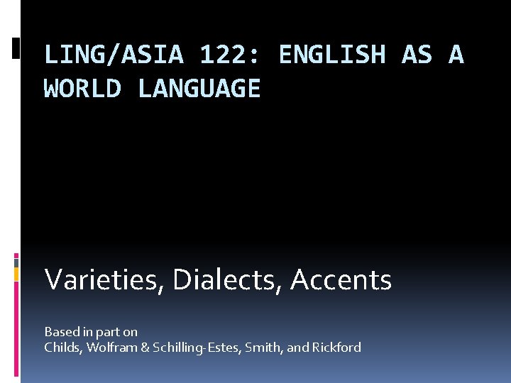 LING/ASIA 122: ENGLISH AS A WORLD LANGUAGE Varieties, Dialects, Accents Based in part on
