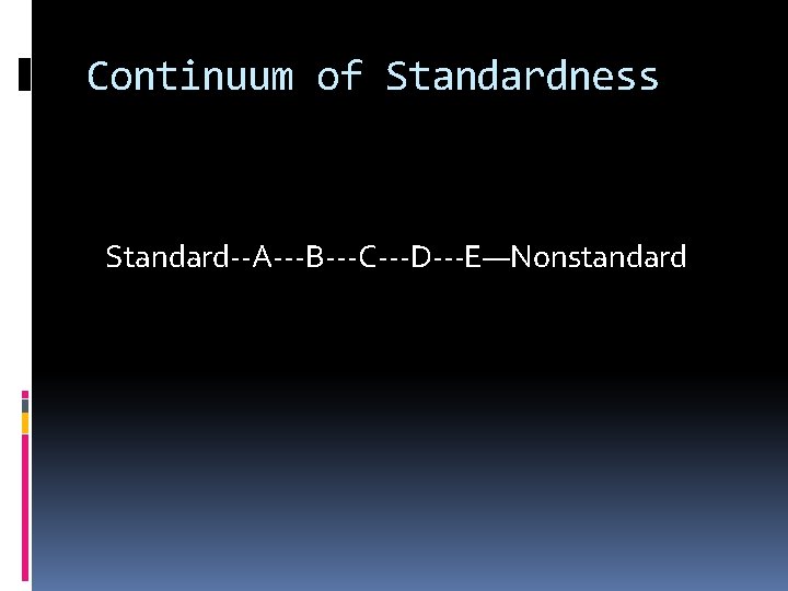 Continuum of Standardness Standard--A---B---C---D---E—Nonstandard 