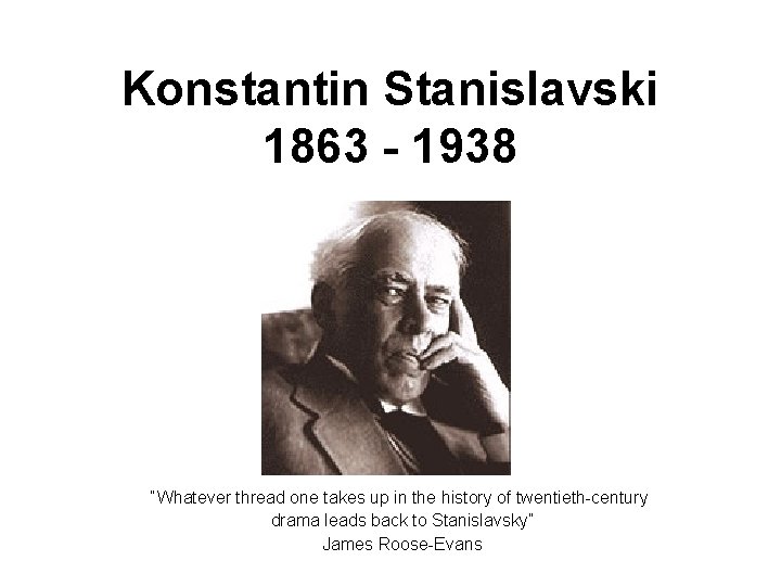 Konstantin Stanislavski 1863 - 1938 “Whatever thread one takes up in the history of