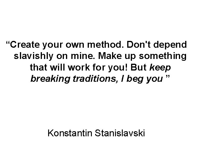 “Create your own method. Don't depend slavishly on mine. Make up something that will