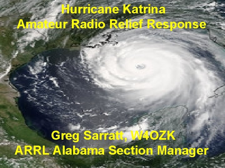  Hurricane Katrina Amateur Radio Relief Response Greg Sarratt, W 4 OZK ARRL Alabama