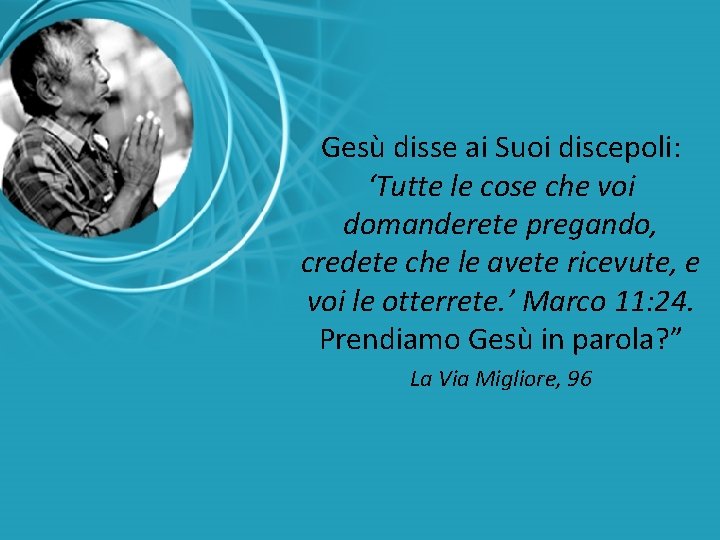 Gesù disse ai Suoi discepoli: ‘Tutte le cose che voi domanderete pregando, credete che