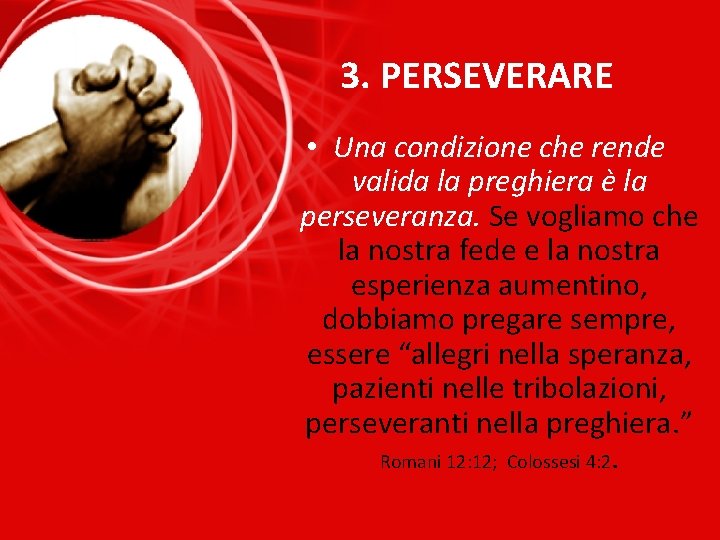 3. PERSEVERARE • Una condizione che rende valida la preghiera è la perseveranza. Se