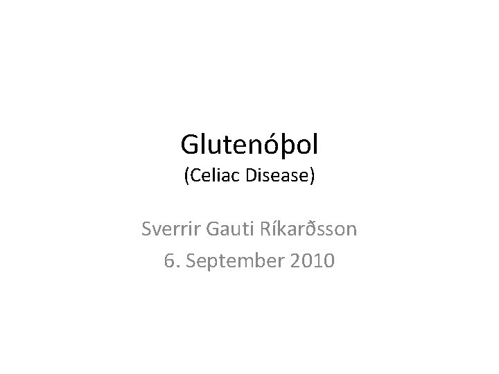 Glutenóþol (Celiac Disease) Sverrir Gauti Ríkarðsson 6. September 2010 