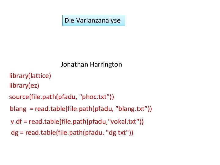 Die Varianzanalyse Jonathan Harrington library(lattice) library(ez) source(file. path(pfadu, "phoc. txt")) blang = read. table(file.