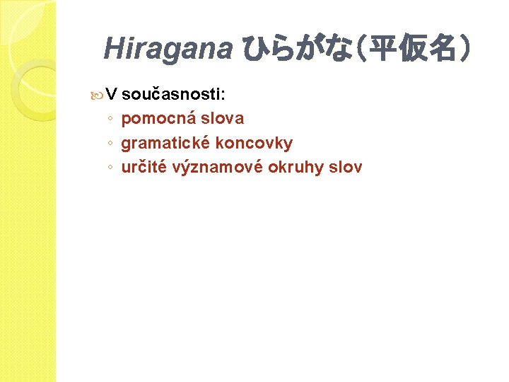 Hiragana ひらがな（平仮名） V současnosti: ◦ pomocná slova ◦ gramatické koncovky ◦ určité významové okruhy