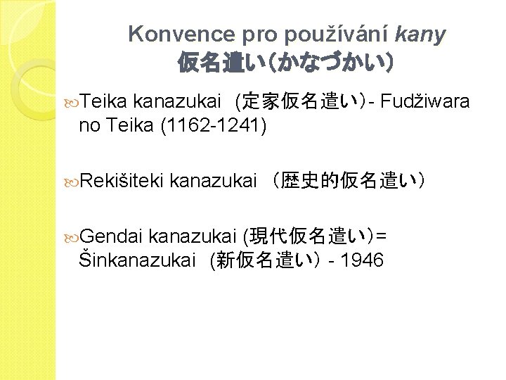 Konvence pro používání kany 仮名遣い（かなづかい） Teika kanazukai　(定家仮名遣い）- Fudžiwara no Teika (1162 -1241) Rekišiteki kanazukai　（歴史的仮名遣い）