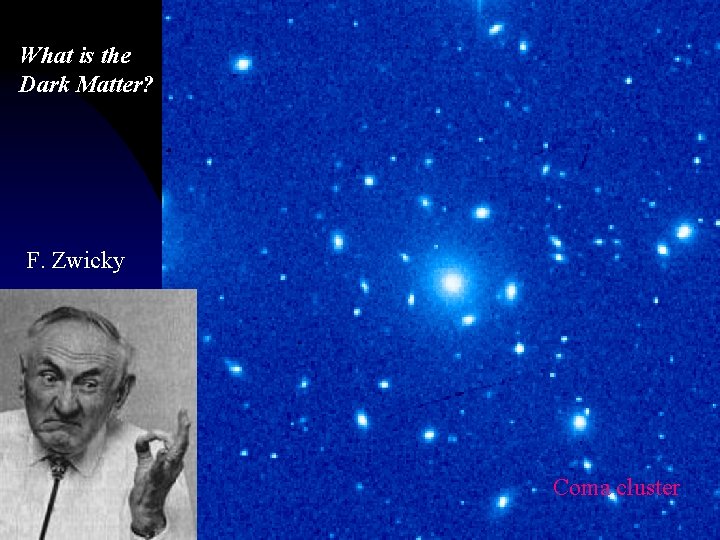 What is the Dark Matter? F. Zwicky Coma cluster 