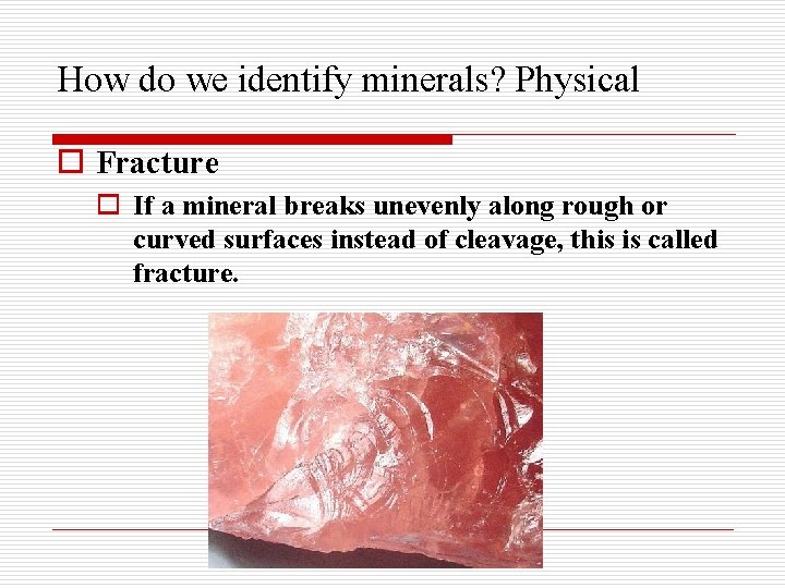 How do we identify minerals? Physical o Fracture o If a mineral breaks unevenly