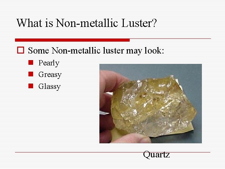 What is Non-metallic Luster? o Some Non-metallic luster may look: n Pearly n Greasy