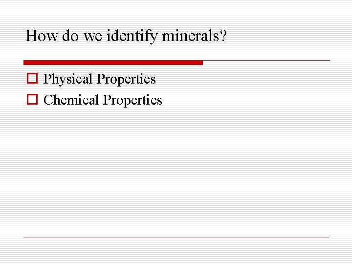 How do we identify minerals? o Physical Properties o Chemical Properties 